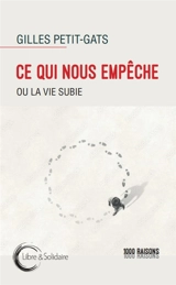 Ce qui nous empêche ou La vie subie - Gilles Petit-Gats
