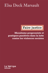 Faire justice : moralisme progressiste et pratiques punitives dans la lutte contre les violences sexistes - Elsa Deck Marsault