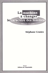 La machine à changer le caractère des femmes : pièce en trois actes - Stéphane Crastes