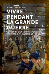 Vivre pendant la Grande Guerre : souvenirs d'une correspondante américaine en Allemagne - Mary Ethel McAuley