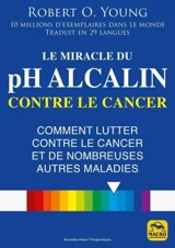 Le miracle du pH alcalin contre le cancer : comment lutter contre le cancer et de nombreuses autres maladies - Robert O. Young