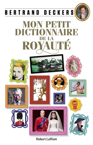 Mon petit dictionnaire de la royauté - Bertrand Deckers