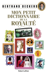 Mon petit dictionnaire de la royauté - Bertrand Deckers