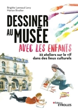 Dessiner au musée avec les enfants : 22 ateliers sur le vif dans les lieux culturels - Brigitte Lannaud Levy