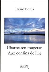 Uhartearen mugetan. Aux confins de l'île - Itxaro Borda