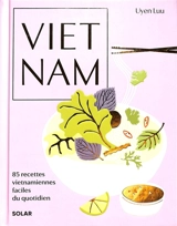 Vietnam : 85 recettes vietnamiennes faciles du quotidien - Uyen Luu