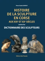 Histoire de la sculpture en Corse aux XIXe et XXe siècles : suivie d'un dictionnaire des sculpteurs - Pierre Claude Giansily