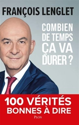 Combien de temps ça va durer ? : 100 vérités bonnes à dire - François Lenglet