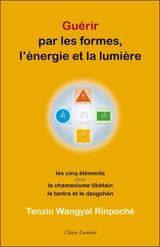Guérir par les formes, l'énergie et la lumière : les cinq éléments dans le chamanisme tibétain, le Tantra et le Dzogchèn - Tenzin Wangyal