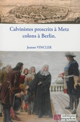 Calvinistes proscrits à Metz, colons à Berlin : sur les traces des huguenots du Pays messin à Berlin et en Brandebourg - Jeanne Vincler