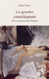 Les grandes courtisanes : sexe et pouvoir dans l'histoire - Joëlle Chevé