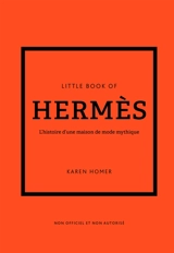 Little book of Hermès : l'histoire d'une maison de mode mythique : non officiel et non autorisé - Karen Homer