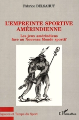 L'empreinte sportive amérindienne : les jeux amérindiens face au Nouveau Monde sportif - Fabrice Delsahut
