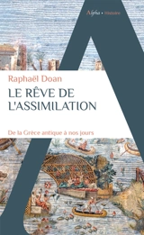 Le rêve de l'assimilation : de la Grèce antique à nos jours - Raphaël Doan