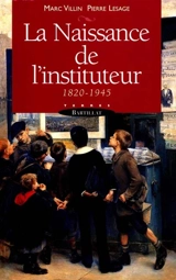 La naissance de l'instituteur : 1820-1945 - Marc Villin