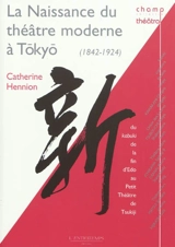 La naissance du théâtre moderne à Tôkyô : du kabuki de la fin d'Edo au petit théâtre de Tsukijii (1842-1924) - Catherine Hennion