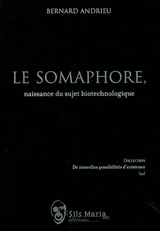 Le somaphore : naissance du sujet biotechnologique - Bernard Andrieu