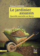 Le jardinier assassin : querelle mortelle en Berry - Hubert Loiseau