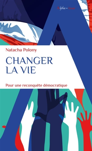 Changer la vie : pour une reconquête démocratique - Natacha Polony