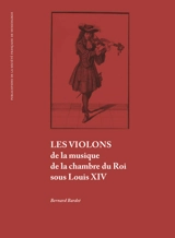 Les violons de la musique de la chambre du roi sous Louis XIV - Bernard Bardet