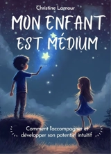 Mon enfant est médium : comment l'accompagner et développer son potentiel intuitif - Christine Lamour