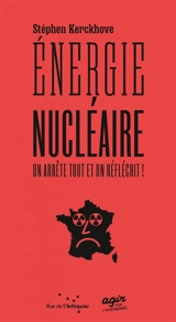 Energie nucléaire : on arrête tout et on réfléchit ! - Stéphen Kerckhove