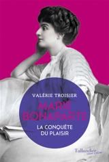 Marie Bonaparte, la conquête du plaisir - Valérie Troisier