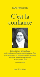 C'est la confiance : lettre apostolique sur la confiance en l'amour miséricordieux de Dieu à l'occasion du 150e anniversaire de la naissance de sainte Thérèse de l'Enfant-Jésus et de la Sainte-Face : 15 octobre 2023 - François