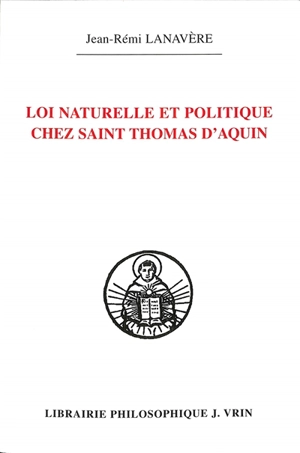 Loi naturelle et politique chez saint Thomas d'Aquin - Jean-Rémi Lanavère