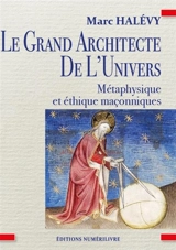 Le grand architecte de l'Univers : métaphysique et éthique maçonniques - Marc Halévy
