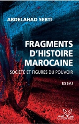 Fragments d'histoire marocaine : société et figures du pouvoir : essai - ʿAbd al-Aḥad al- Sabtī