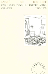 Une lampe dans la lumière aride : carnets : 1949-1955 - André Du Bouchet