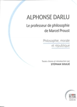 Alphonse Darlu : le professeur de philosophie de Marcel Proust : philosophie, morale et république - Alphonse Darlu