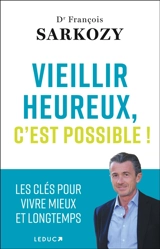 Vieillir heureux, c'est possible ! : les clés pour vivre mieux et longtemps - François Sarkozy