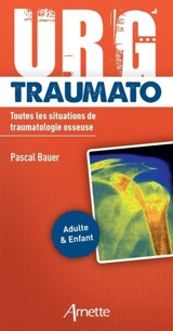 Urg' traumato : toutes les situations de traumatologie osseuse : adulte & enfant - Pascal Bauer