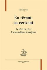 En rêvant, en écrivant : le récit de rêve des surréalistes à nos jours - Marie Bonnot