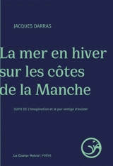 La mer en hiver sur les côtes de la Manche. L'imagination et le pur vertige d'exister - Jacques Darras