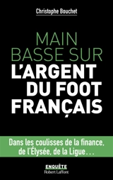 Main basse sur l'argent du foot français : dans les coulisses de la finance, de l'Elysée, de la Ligue... - Christophe Bouchet