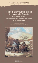 Récit d'un voyage à pied à travers la Russie et la Sibérie tartare, des frontières de la Chine à la mer Gelée et au Kamtchatka - John Dundas Cochrane