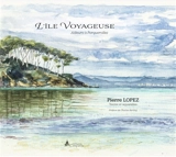 L'île voyageuse : ailleurs à Porquerolles - Pierre Lopez