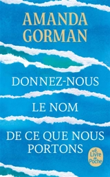 Donnez-nous le nom de ce que nous portons : poèmes - Amanda Gorman