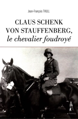 Claus Schenk von Stauffenberg, le chevalier foudroyé - Jean-François Thull