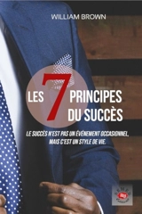 Les 7 principes du succès : le succès n'est pas un événement occasionnel, mais c'est un style de vie ! - William Brown