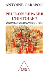 Peut-on réparer l'histoire ? : colonisation, esclavage, Shoah - Antoine Garapon