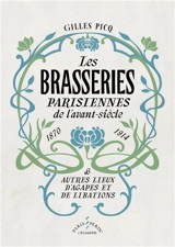 Les brasseries parisiennes de l'avant-siècle, 1870-1914 : & autres lieux d'agapes et de libations - Gilles Picq