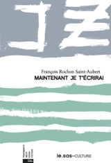 Maintenant je t'écrirai - François Rochon Saint-Aubert