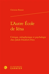 L'autre école de Iéna : critique, métaphysique et psychologie chez Jakob Friedrich Fries - Christian Bonnet