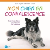 Mon chien en convalescence : Exercices et jeux pour assurer son bien-être - Siân Ryan