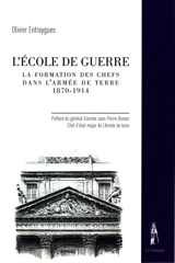 L'Ecole de guerre : la formation des chefs dans l'armée de terre : 1870-1914 - Olivier Entraygues