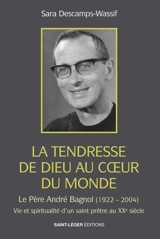 La tendresse de Dieu au coeur du monde : le père André Bagnol (1922-2004) : vie, spiritualité et don de soi d'un prêtre au XXe siècle - Sara Descamps-Wassif
